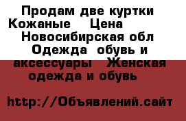 Продам две куртки. Кожаные  › Цена ­ 1 500 - Новосибирская обл. Одежда, обувь и аксессуары » Женская одежда и обувь   